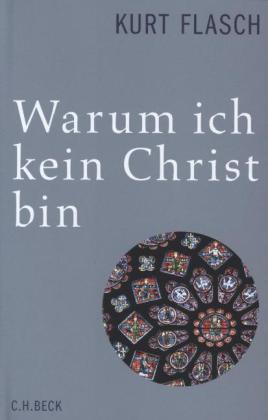 Kurt Flasch: Warum ich kein Christ bin 