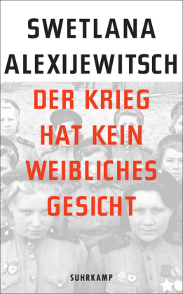 Swetlana Alexijewitsch: Der Krieg hat kein weibliches Gesicht 