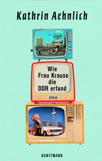 Kathrin Aehnlich: Wie Frau Krause die DDR erfand 